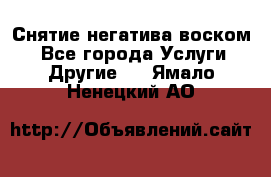 Снятие негатива воском. - Все города Услуги » Другие   . Ямало-Ненецкий АО